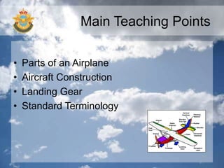 Main Teaching Points
• Parts of an Airplane
• Aircraft Construction
• Landing Gear
• Standard Terminology
 