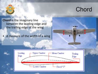 Chord
Chord is the imaginary line
between the leading edge and
the trailing edge of the wing
• A measure of the width of a wing
 