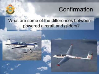 Confirmation
What are some of the differences between
powered aircraft and gliders?
 
