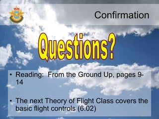 Confirmation
• Reading: From the Ground Up, pages 9-
14
• The next Theory of Flight Class covers the
basic flight controls (6.02)
 