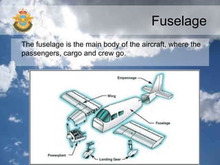 Fuselage
The fuselage is the main body of the aircraft, where the
passengers, cargo and crew go.
 