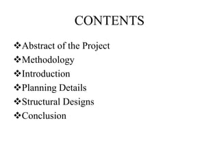CONTENTS
Abstract of the Project
Methodology
Introduction
Planning Details
Structural Designs
Conclusion
 