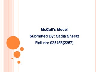 McCall’s Model
Submitted By: Sadia Sheraz
Roll no: 025156(2257)
 