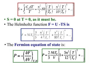 • S = 0 at T = 0, as it must be.
• The Helmholtz function F = U -TS is
• The Fermion equation of state is:
 