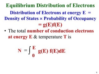 8
Equilibrium Distribution of Electrons
Distribution of Electrons at energy E =
Density of States  Probability of Occupancy
= g(E)f(E)
• The total number of conduction electrons
at energy E & temperature T is

 top
C
d
)
(
)
(
C
0
E
E
E
E
f
E
g
n E
0
N g(E) f(E)dE
 
