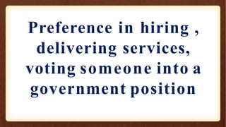 Preference in hiring ,
delivering services,
voting someone into a
government position
 
