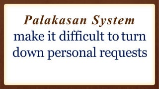 Palakasan System
make it difficult to turn
down personal requests
 