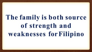 The family is both source
of strength and
weaknesses forFilipino
 