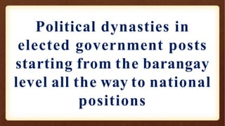 Political dynasties in
elected government posts
starting from the barangay
level all the way to national
positions
 