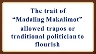 The trait of
“Madaling Makalimot”
allowed trapos or
traditional politician to
flourish
 