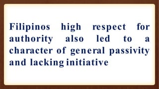 Filipinos
authority
high respect for
also led to a
character of general passivity
and lacking initiative
 