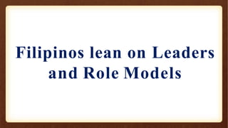 Filipinos lean on Leaders
and Role Models
 