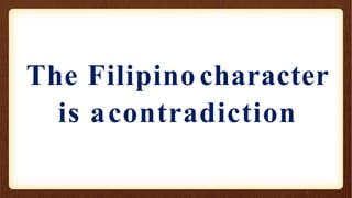 The Filipino character
is acontradiction
 