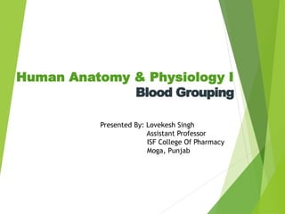 Human Anatomy & Physiology I
Blood Grouping
Presented By: Lovekesh Singh
Assistant Professor
ISF College Of Pharmacy
Moga, Punjab
 
