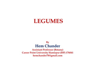 LEGUMES
By
Hem Chander
Assistant Professor (Botany)
Career Point University Hamirpur (HP) 176041
hemchander78@gmail.com
 