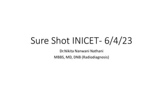 Sure Shot INICET- 6/4/23
Dr.Nikita Nanwani Nathani
MBBS, MD, DNB (Radiodiagnosis)
 