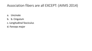 Association fibers are all EXCEPT: (AIIMS 2014)
a. Uncinate
b. b. Cingulum
c. Longitudinal fasciculus
d. Forceps major
 