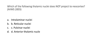 Which of the following thalamic nuclei does NOT project to neocortex?
(AIIMS 2003)
a. Intralaminar nuclei
b. b. Reticular nuclei
c. c. Pulvinar nuclei
d. d. Anterior thalamic nucle
 