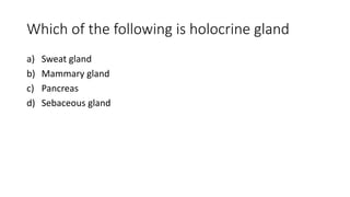 Which of the following is holocrine gland
a) Sweat gland
b) Mammary gland
c) Pancreas
d) Sebaceous gland
 