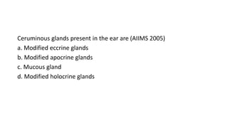 Ceruminous glands present in the ear are (AIIMS 2005)
a. Modified eccrine glands
b. Modified apocrine glands
c. Mucous gland
d. Modified holocrine glands
 