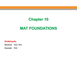 Chapter 10
MAT FOUNDATIONS
Omitted parts:
Sections 10.5, 10.6
Example 10.8
 