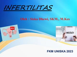 INFERTILITAS
Oleh : Siska Dhewi, SKM., M.Kes
FKM UNISKA 2023
 