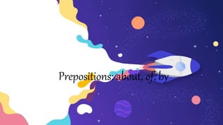 Prepositions: about, of, by
 