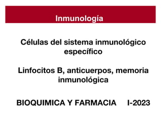 Inmunología
Células del sistema inmunológico
específico
Linfocitos B, anticuerpos, memoria
inmunológica
BIOQUIMICA Y FARMACIA I-2023
 