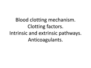 Blood clotting mechanism.
Clotting factors.
Intrinsic and extrinsic pathways.
Anticoagulants.
 