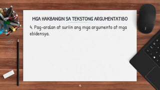 MGA HAKBANGIN SA TEKSTONG ARGUMENTATIBO
4. Pag-aralan at suriin ang mga argumento at mga
ebidensya.
15
 