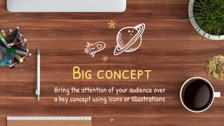 Big concept
Bring the attention of your audience over
a key concept using icons or illustrations
27
 