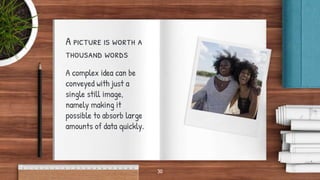 A picture is worth a
thousand words
A complex idea can be
conveyed with just a
single still image,
namely making it
possible to absorb large
amounts of data quickly.
30
 
