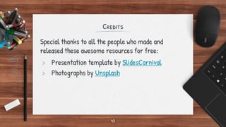 Credits
Special thanks to all the people who made and
released these awesome resources for free:
> Presentation template by SlidesCarnival
> Photographs by Unsplash
43
 