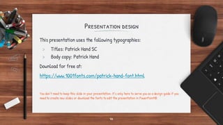 Presentation design
This presentation uses the following typographies:
> Titles: Patrick Hand SC
> Body copy: Patrick Hand
Download for free at:
https://www.1001fonts.com/patrick-hand-font.html
You don’t need to keep this slide in your presentation. It’s only here to serve you as a design guide if you
need to create new slides or download the fonts to edit the presentation in PowerPoint®
44
 