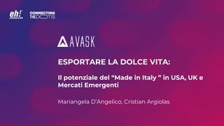 ESPORTARE LA DOLCE VITA:
Il potenziale del “Made in Italy ” in USA, UK e
Mercati Emergenti
Mariangela D’Angelico, Cristian Argiolas
 