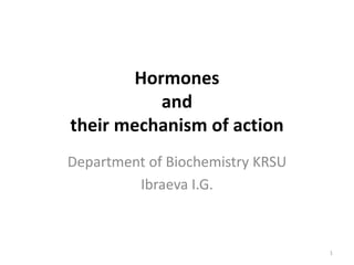 Hormones
and
their mechanism of action
Department of Biochemistry KRSU
Ibraeva I.G.
1
 