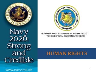1
HUMAN RIGHTS
THE HOME OF NAVAL RESERVISTS IN THE NORTH
THE HOME OF NAVAL RESERVISTS IN THE WESTERN VISAYAS
 