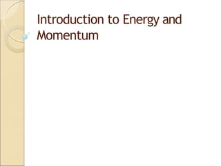 Introduction to Energy and
Momentum
 