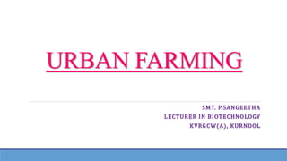 URBAN FARMING
SMT. P.SANGEETHA
LECTURER IN BIOTECHNOLOGY
KVRGCW(A), KURNOOL
 