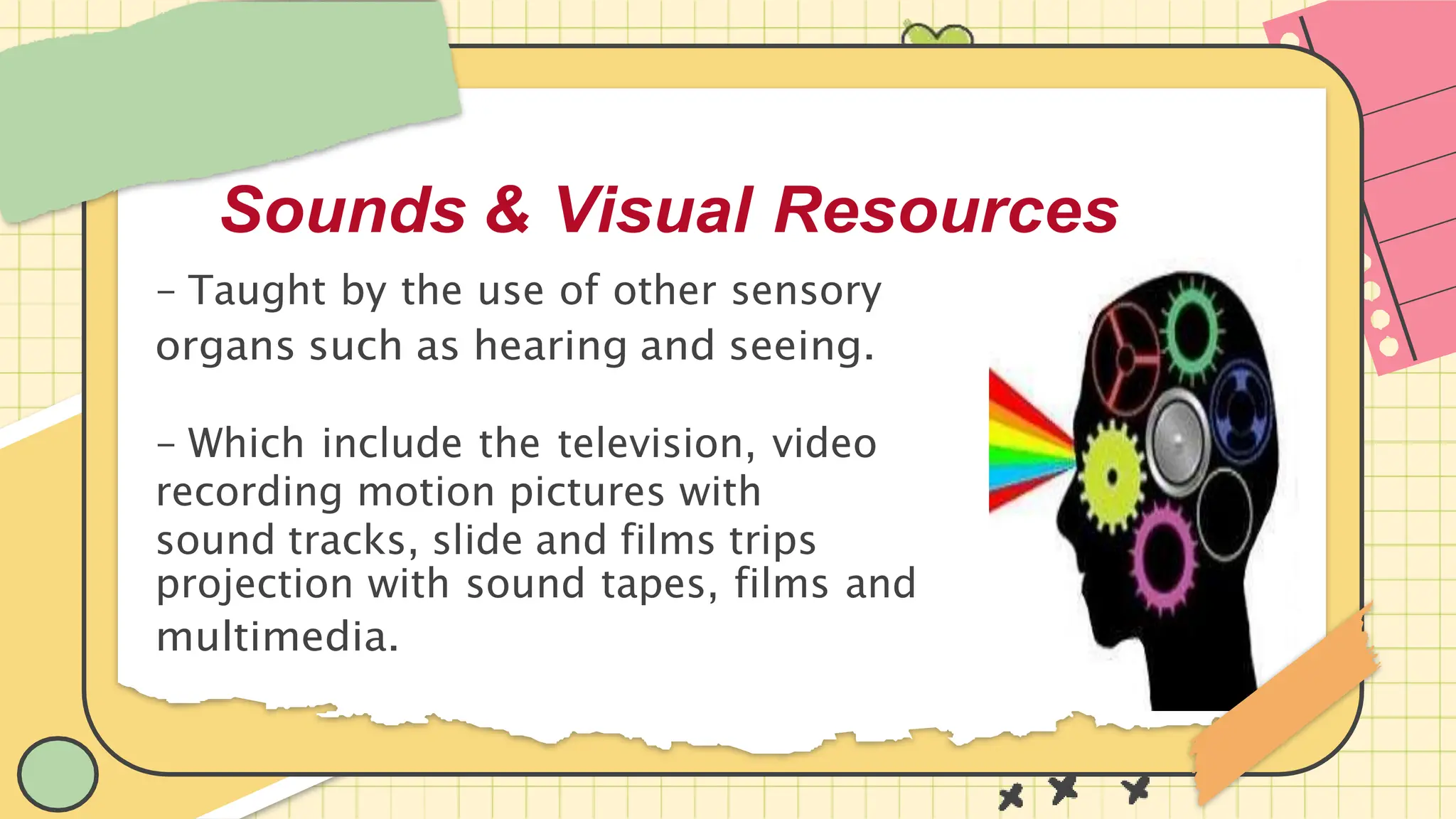 & Visual Resources
- Taught by the use of other sensory
organs such as hearing and seeing.
- Which include the television, video
recording motion pictures with
sound tracks, slide and films trips
projection with sound tapes, films and
multimedia.
Sounds
 