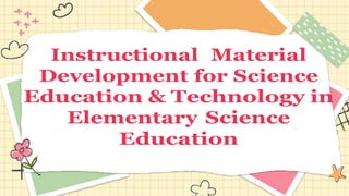 Instructional Material
Development for Science
Education & Technology in
Elementary Science
Education
 