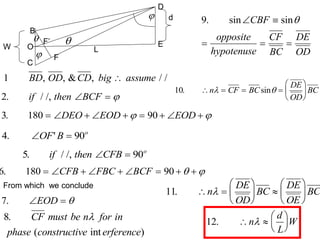 1 BD OD CD big assume
, , & , / /

2. / /,
if then BCF
  
9. sin sin
 
  
CBF
opposite
hypotenuse
CF
BC
DE
OD

7.  
EOD 
8.
( int )
CF must be n for in
phase constructive erference

10. sin
   






n CF BC
DE
OD
BC
 
4 90
. '
 
OF B o
3 180 90
.         
DEO EOD EOD
 
6 180 90
.         
CFB FBC BCF  
From which we conclude
11.  





 






n
DE
OD
BC
DE
OE
BC

12.  






n
d
L
W

C
B
F
F’
D
E
d
W L


O
5 90
. / /,
if then CFB o
 


 