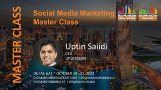 MASTER
CLASS
Uptin Saiidi
CEO
UP10 MEDIA
DUBAI, UAE ~ OCTOBER 10 - 11, 2023
DIGIMARCONMIDDLEEAST.COM | #DigiMarConMiddleEast
DIGIMARCONDUBAI.AE | #DigiMarConDubai
Social Media Marketing
Master Class
 