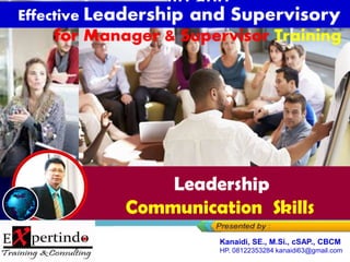 Effective Leadership and
Supervisory
for Manager & Supervisor Training
Leadership
Communication Skills
Kanaidi, SE., M.Si., cSAP., CBCM
HP. 08122353284 kanaidi63@gmail.com
 