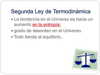 Segunda Ley de Termodinámica
 La tendencia en el Universo es hacia un
aumento en la entropía:
 grado de desorden en el Universo.
 Todo tiende al equilibrio..
 