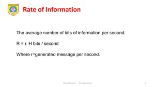 Rate of Information
Dipak Mahurkar ECE Department 5
The average number of bits of information per second.
R = r. H bits / second
Where r=generated message per second.
 