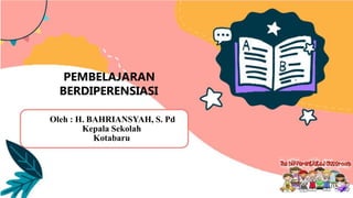 PEMBELAJARAN
BERDIPERENSIASI
Oleh : H. BAHRIANSYAH, S. Pd
Kepala Sekolah
Kotabaru
 