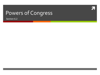 
Powers of Congress
Section 6.2
 
