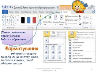 (Тимчасова) вкладка
Формат вкладки
Робота з зображенням
Форматування
змінювати товщину
та колір ліній контуру, колір
та спосіб заливки, спосіб
обтікання текстом
Учитель інформатики ВРГ "Інтелект"
Соболь-Хоменко С.В.
10
 