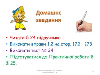 • Читати § 24 підручника
• Виконати вправи 1,2 на стор. 172 – 173
• Виконати тест № 24
• Підготуватися до Практичної роботи 8
§ 25.
Учитель інформатики ВРГ "Інтелект"
Соболь-Хоменко С.В.
27
 